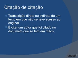 Citação de citação Transcrição direta ou indireta de um texto em que não se teve acesso ao original. É citar um autor que foi citado no documeto que se tem em mãos . 