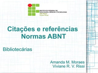 Citações e referências
Normas ABNT
Bibliotecárias
Amanda M. Moraes
Viviane R. V. Rissi

 