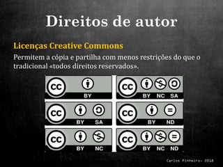 Carlos Pinheiro, 2018
Direitos de autor
Licenças Creative Commons
Permitem a cópia e partilha com menos restrições do que o
tradicional «todos direitos reservados».
 