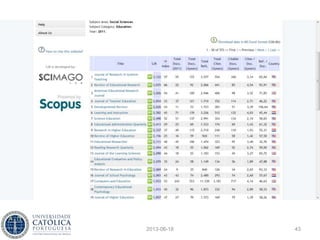 SCImago
• Uma alternativa gratuita aos JCR é o SCImago
Journal & Country Rank
• Usa o algoritmo PageRank e a base de dados
Scopus para obter resultados
2013-06-18 43
 