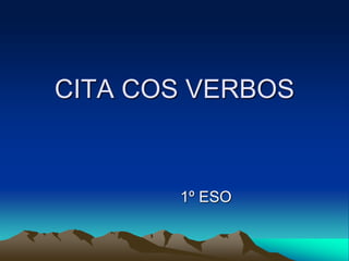 CITA COS VERBOS
1º ESO
 