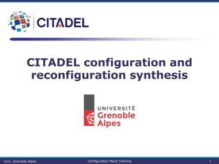 CITADEL configuration and
reconfiguration synthesis
Univ. Grenoble Alpes Configuration Plane Training 1
 