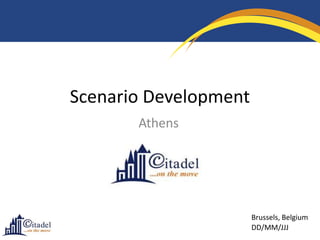 Scenario Development
       Athens




                       Brussels, Belgium
                       DD/MM/JJJ
 