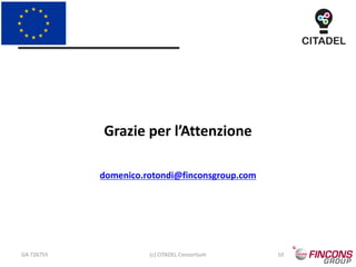 Grazie per l’Attenzione
domenico.rotondi@finconsgroup.com
GA 726755 (c) CITADEL Consortium 10
 