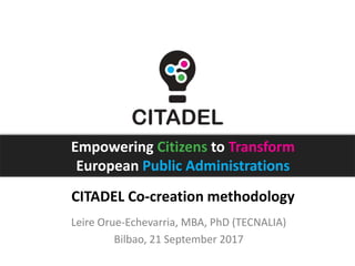 Empowering Citizens to Transform
European Public Administrations
CITADEL Co-creation methodology
Leire Orue-Echevarria, MBA, PhD (TECNALIA)
Bilbao, 21 September 2017
 