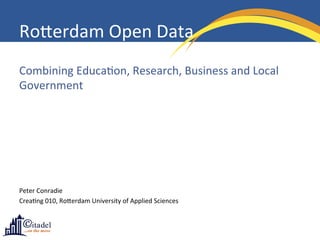 Ro#erdam	
  Open	
  Data	
  
Combining	
  Educa6on,	
  Research,	
  Business	
  and	
  Local	
  
Government	
  




Peter	
  Conradie	
  	
  
Crea6ng	
  010,	
  Ro#erdam	
  University	
  of	
  Applied	
  Sciences	
  



                                                                  This work by Peter Conradie is licensed under a Creative Commons Attribution-ShareAlike 3.0 Unported License.
 