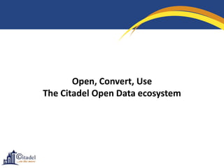 Open, Convert, Use
The Citadel Open Data ecosystem

 