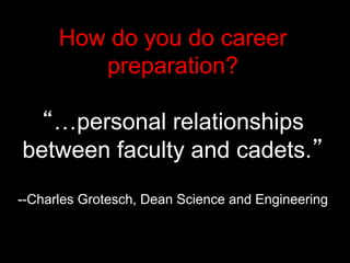 How do you do career
preparation?
“…personal relationships
between faculty and cadets.”
--Charles Grotesch, Dean Science and Engineering
 