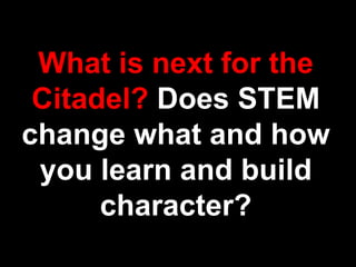 What is next for the
Citadel? Does STEM
change what and how
you learn and build
character?
 