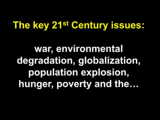 The key 21st Century issues:
war, environmental
degradation, globalization,
population explosion,
hunger, poverty and the…
 