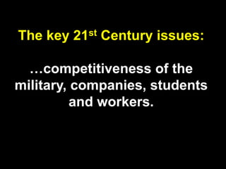 The key 21st Century issues:
…competitiveness of the
military, companies, students
and workers.
 