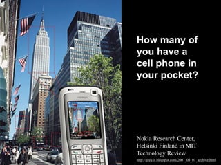 http://geeklit.blogspot.com/2007_03_01_archive.html
Nokia Research Center,
Helsinki Finland in MIT
Technology Review
How many of
you have a
cell phone in
your pocket?
 