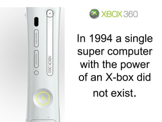 In 1994 a single
super computer
with the power
of an X-box did
not exist.
 