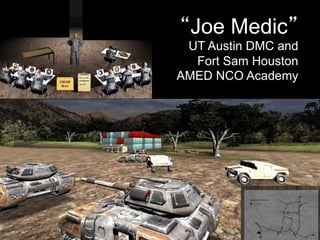 DMC Lab Project: Medical Leadership
Trainer - Scenario Authoring Engine
“Joe Medic”
UT Austin DMC and
Fort Sam Houston
AMED NCO Academy
 
