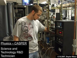 Physics – CASPER
Science and
Technology R&D
Technician 4.16.2007, Baylor Waco
 
