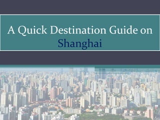 A Quick Destination Guide on
Shanghai
 