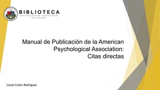 Manual de Publicación de la American
Psychological Association:
Citas directas
Lizzie Colón Rodríguez
 