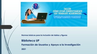 Biblioteca UP
Formación de Usuarios y Apoyo a la Investigación
2021
Normas básicas para la inclusión de tablas y figuras
 