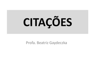 CITAÇÕES
Profa. Beatriz Gaydeczka
 