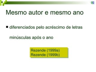 Mesmo autor e mesmo ano diferenciados pelo acréscimo de letras  minúsculas após o ano Rezende (1999a) Rezende (1999b) 