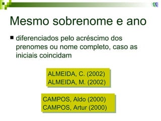 Mesmo sobrenome e ano diferenciados pelo acréscimo dos prenomes ou nome completo, caso as iniciais coincidam ALMEIDA, C. (2002) ALMEIDA, M. (2002) CAMPOS, Aldo (2000) CAMPOS, Artur (2000) 