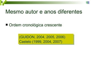 Mesmo autor e anos diferentes Ordem cronológica crescente (GUIDON, 2004, 2005, 2006) Castelo (1999, 2004, 2007) 
