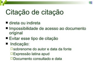 Citação de citação direta ou indireta Impossibilidade de acesso ao documento original Evitar esse tipo de citação Indicação: sobrenome do autor e data da fonte Expressão latina apud Documento consultado e data 