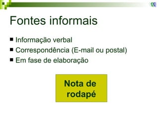 Fontes informais Informação verbal Correspondência (E-mail ou postal) E m fase de elaboração Nota de  rodapé 