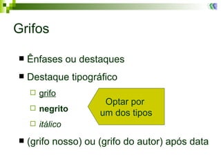 Grifos Ênfases ou destaques Destaque tipográfico  grifo negrito   itálico (grifo nosso) ou (grifo do autor) após data Optar por  um dos tipos 