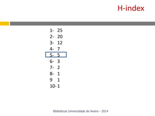 1-
2-
3-
4-
5-
6-
7-
8-
9
10-
25
20
12
7
5
3
2
1
1
1
H-index
Bibliotecas Universidade de Aveiro - 2014
 