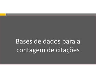 Bases de dados para a
contagem de citações
 