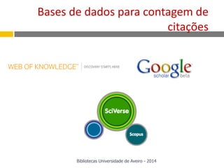 Bases de dados para contagem de
citações
Bibliotecas Universidade de Aveiro - 2014
 