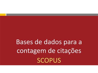 Bases de dados para a
contagem de citações
SCOPUS
 
