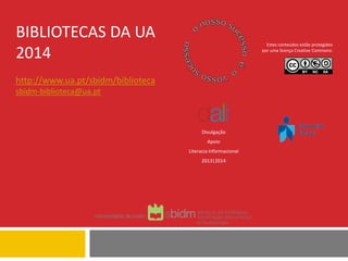 BIBLIOTECAS DA UA
2014
http://www.ua.pt/sbidm/biblioteca
sbidm-biblioteca@ua.pt
Estes conteúdos estão protegidos
por uma licença Creative Commons:
Divulgação
Apoio
Literacia Informacional
2013|2014
 