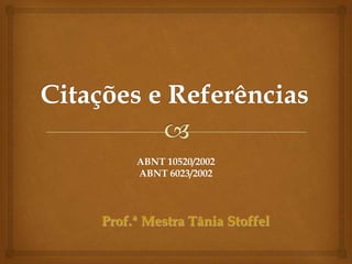 ABNT 10520/2002
     ABNT 6023/2002



Prof.ª Mestra Tânia Stoffel
 