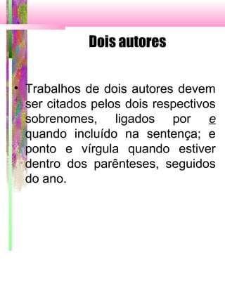 Dois autores
• Trabalhos de dois autores devem
ser citados pelos dois respectivos
sobrenomes, ligados por e
quando incluído na sentença; e
ponto e vírgula quando estiver
dentro dos parênteses, seguidos
do ano.
 