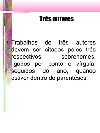 Três autores
• Trabalhos de três autores
devem ser citados pelos três
respectivos sobrenomes,
ligados por ponto e vírgula,
seguidos do ano, quando
estiver dentro do parentêses.
 