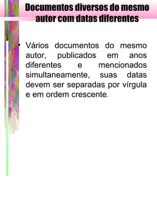 Documentos diversos do mesmo
autor com datas diferentes
• Vários documentos do mesmo
autor, publicados em anos
diferentes e mencionados
simultaneamente, suas datas
devem ser separadas por vírgula
e em ordem crescente.
 