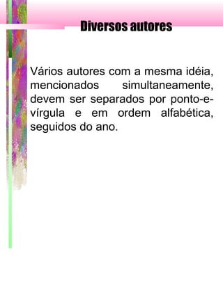 Diversos autores
Vários autores com a mesma idéia,
mencionados simultaneamente,
devem ser separados por ponto-e-
vírgula e em ordem alfabética,
seguidos do ano.
 