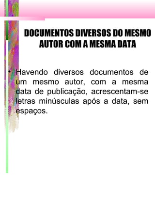 DOCUMENTOS DIVERSOS DO MESMO
AUTOR COM A MESMA DATA
• Havendo diversos documentos de
um mesmo autor, com a mesma
data de publicação, acrescentam-se
letras minúsculas após a data, sem
espaços.
 