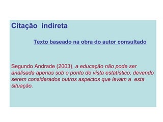 Citação  indireta Texto baseado na obra do autor consultado Segundo Andrade (2003),  a educação não pode ser analisada apenas sob o ponto de vista estatístico, devendo serem considerados outros aspectos que levam a  esta situação. 