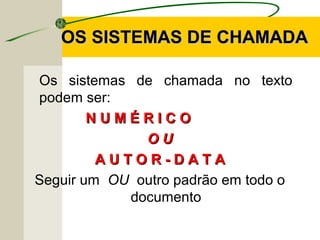 OS SISTEMAS DE CHAMADAOS SISTEMAS DE CHAMADA
Os sistemas de chamada no texto
podem ser:
N U M É R I C ON U M É R I C O
O UO U
A U T O R - D A T AA U T O R - D A T A
Seguir um OU outro padrão em todo o
documento
 