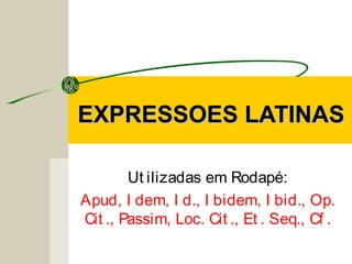 EXPRESSOES LATINASEXPRESSOES LATINAS
Ut ilizadas em Rodapé:
Apud, I dem, I d., I bidem, I bid., Op.
Cit ., Passim, Loc. Cit ., Et . Seq., Cf .
 
