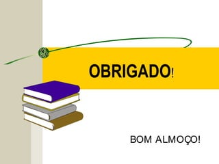 OBRIGADO!
BOM ALMOÇO!
 