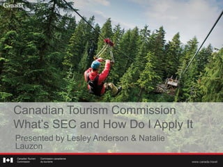 Canadian Tourism Commission
What’s SEC and How Do I Apply It
Presented by Lesley Anderson & Natalie
Lauzon
 