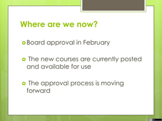 Where are we now?
Board approval in February
 The new courses are currently posted
and available for use
 The approval process is moving
forward
 