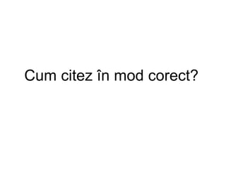 Cum citez în mod corect?

 