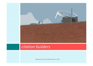 citation builders
Bibliotecas da Universidade de Aveiro | 2014
 