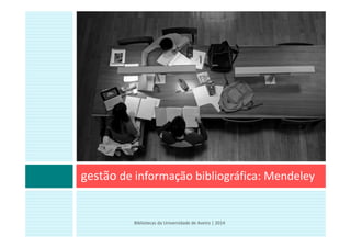 gestão de informação bibliográfica: Mendeley
Bibliotecas da Universidade de Aveiro | 2014
 