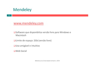 Mendeley
www.mendeley.com
Software que disponibiliza versão livre para Windows e 
Macintosh
Limite de espaço: 2Gb (versão livre)
Uso amigável e intuitivo
Web Social
Bibliotecas da Universidade de Aveiro | 2014
111
 